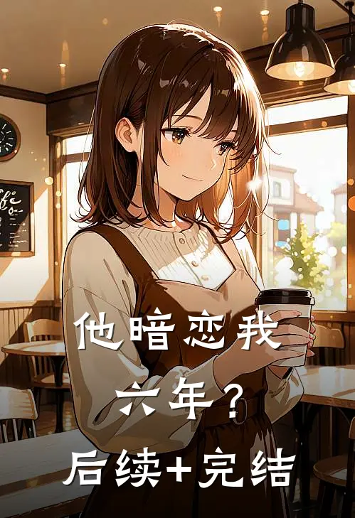 他暗恋我六年？后续+完结