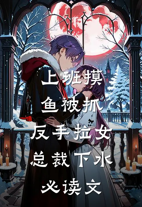上班摸鱼被抓，反手拉女总裁下水必读文