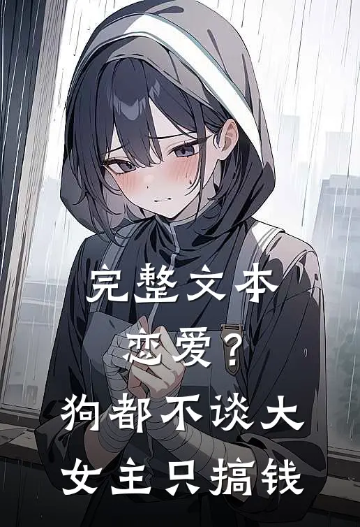 完整文本恋爱？狗都不谈，大女主只搞钱