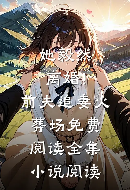 她毅然离婚!前夫追妻火葬场免费阅读全集小说阅读