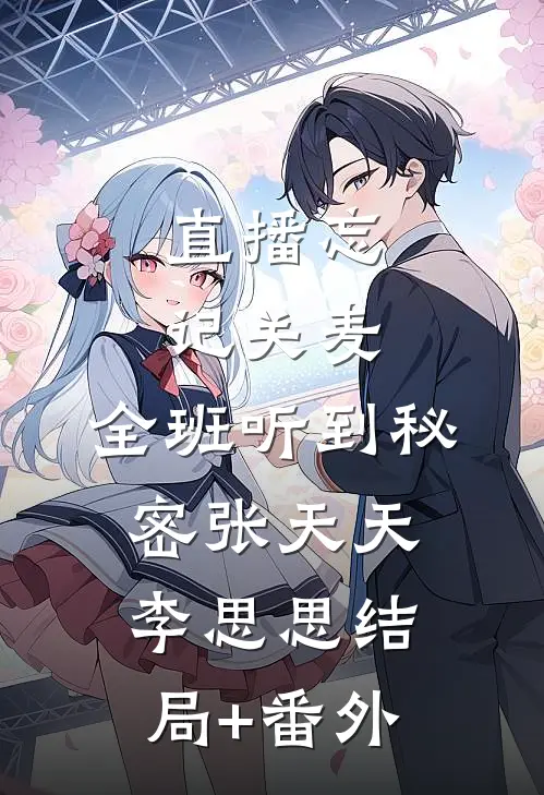 直播忘记关麦，全班听到秘密张天天李思思结局+番外