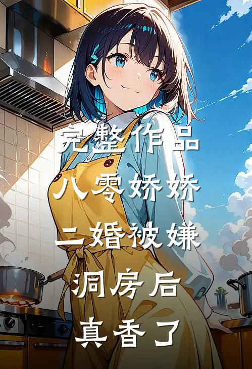 完整作品八零娇娇二婚被嫌，洞房后真香了