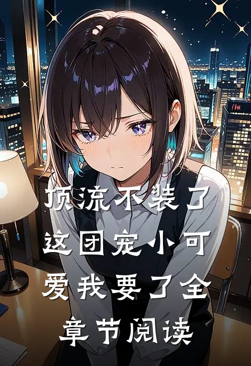 顶流不装了,这团宠小可爱我要了全章节阅读