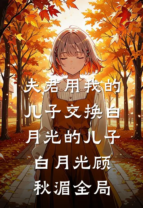 夫君用我的儿子交换白月光的儿子白月光顾秋湄全局
