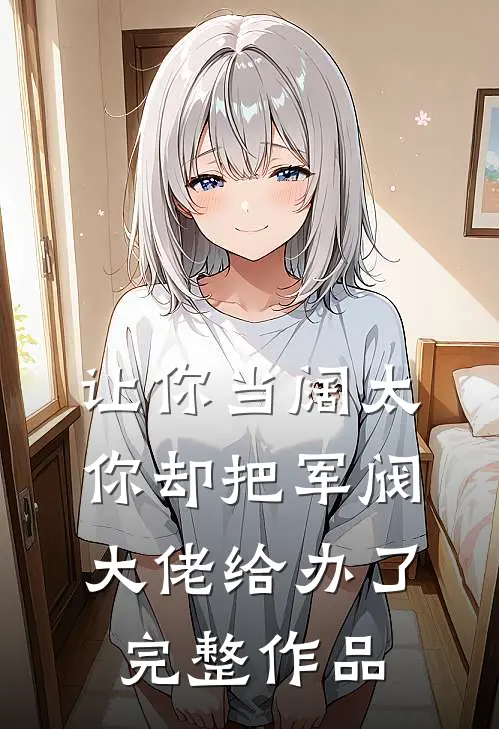 让你当阔太，你却把军阀大佬给办了完整作品