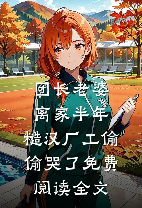 团长老婆离家半年，糙汉厂工偷偷哭了免费阅读全文