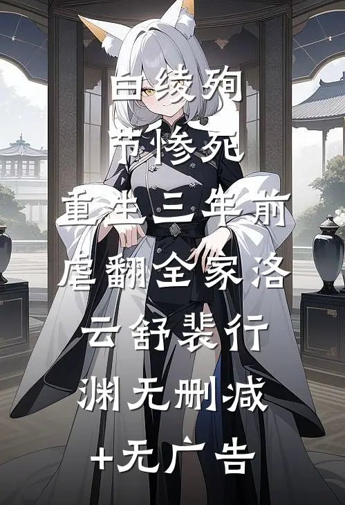 白绫殉节惨死，重生三年前虐翻全家洛云舒裴行渊无删减+无广告