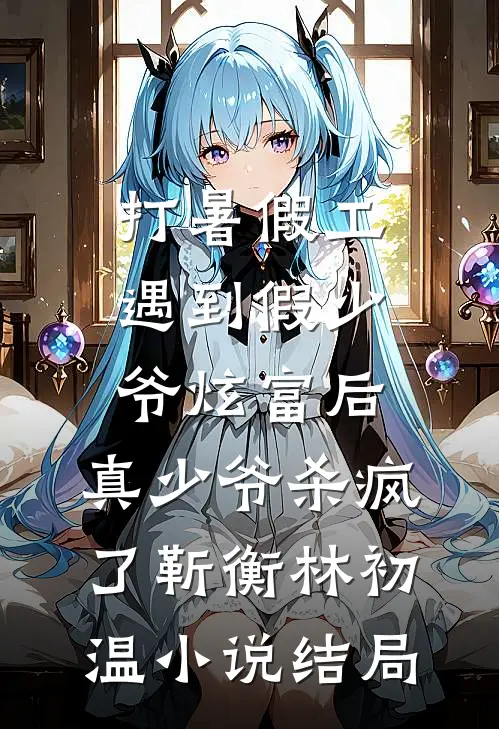 打暑假工遇到假少爷炫富后，真少爷杀疯了靳衡林初温小说结局