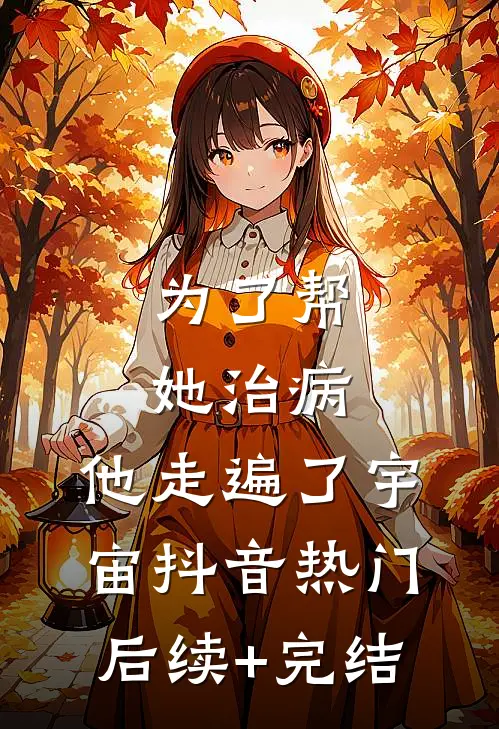 为了帮她治病，他走遍了宇宙抖音热门后续+完结