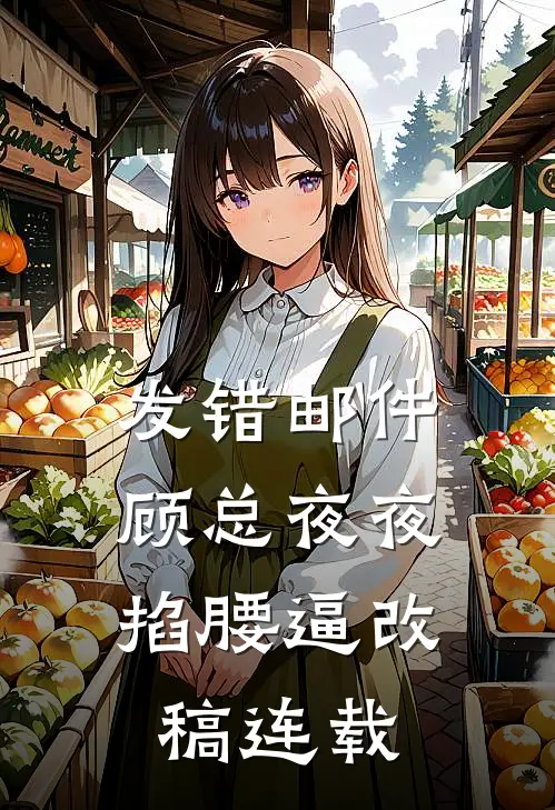 发错邮件，顾总夜夜掐腰逼改稿连载