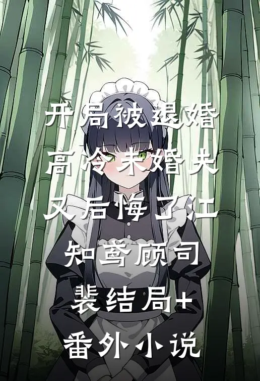 开局被退婚，高冷未婚夫又后悔了江知鸢顾司裴结局+番外小说