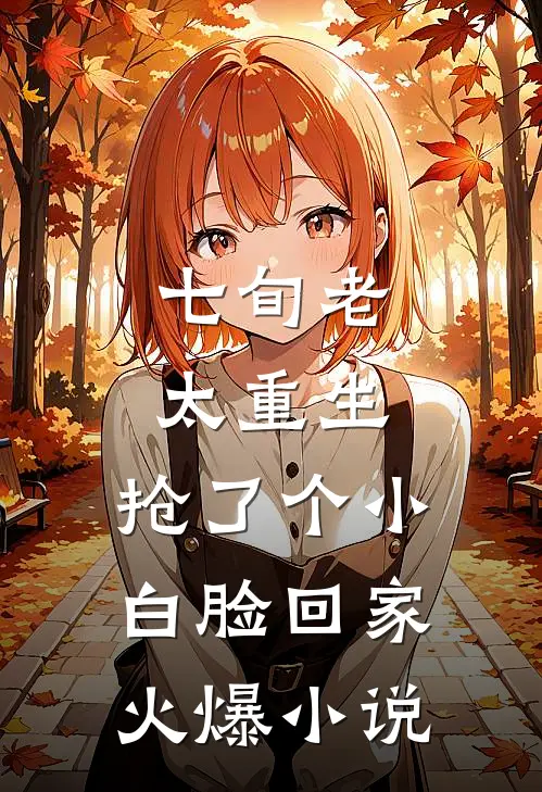 七旬老太重生，抢了个小白脸回家火爆小说