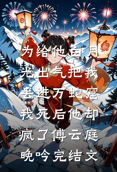 为给他白月光出气把我丢进万蛇窟，我死后他却疯了傅云庭晚吟完结文