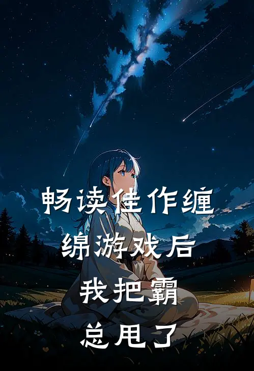 畅读佳作缠绵游戏后，我把霸总甩了