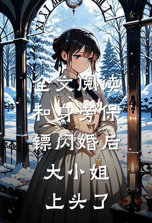 全文阅读和身旁保镖闪婚后，大小姐上头了