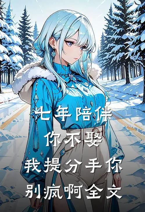 七年陪伴你不娶，我提分手你别疯啊全文
