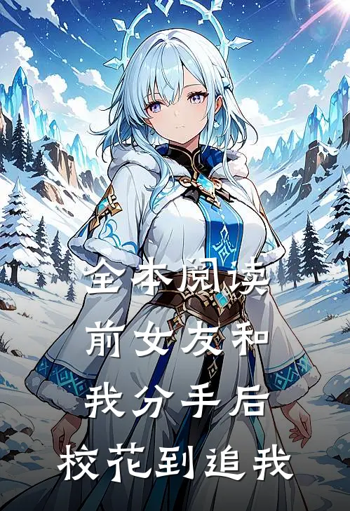 全本阅读前女友和我分手后，校花到追我