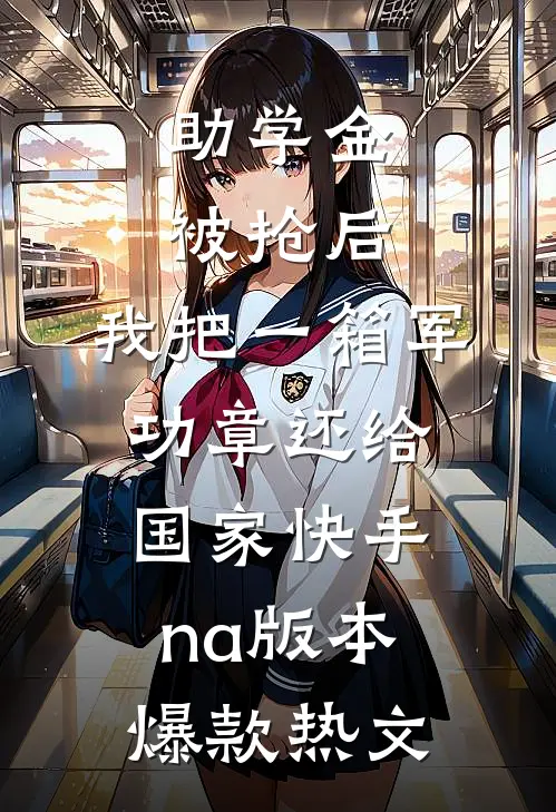 助学金被抢后，我把一箱军功章还给国家快手na版本爆款热文