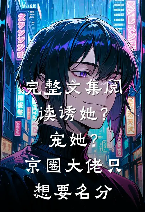 完整文集阅读诱她？宠她？京圈大佬只想要名分