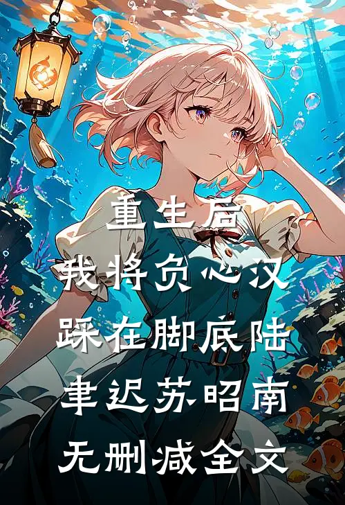 重生后，我将负心汉踩在脚底陆聿迟苏昭南无删减全文