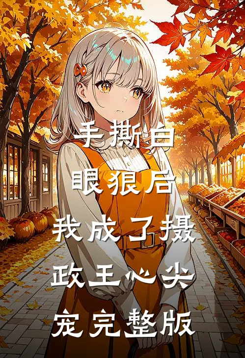 手撕白眼狼后，我成了摄政王心尖宠完整版
