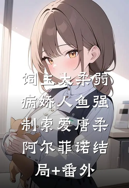 饲主太柔弱，病娇人鱼强制索爱唐柔阿尔菲诺结局+番外