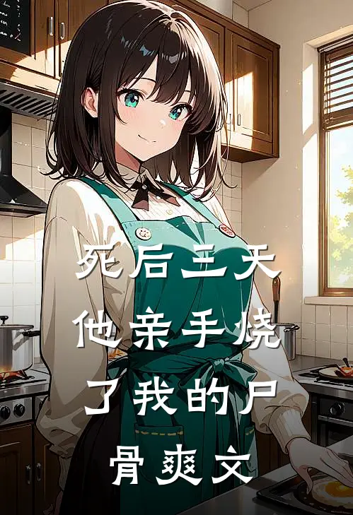 死后三天，他亲手烧了我的尸骨爽文