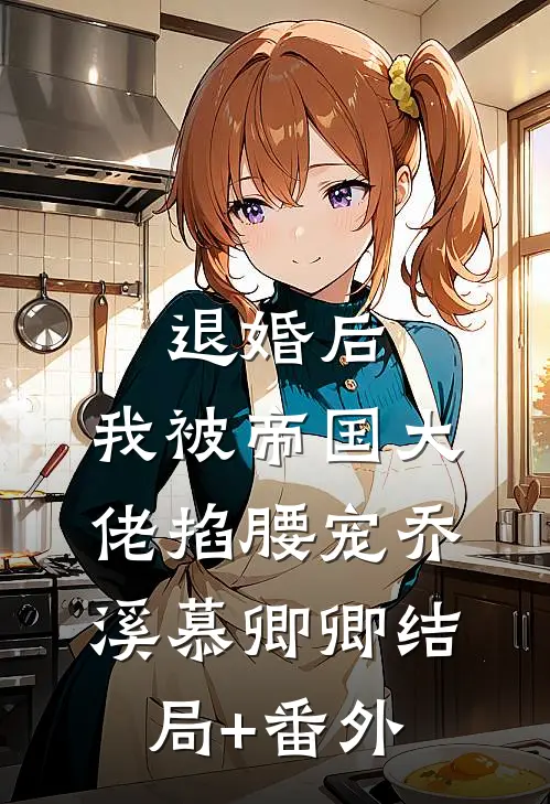 退婚后，我被帝国大佬掐腰宠乔溪慕卿卿结局+番外