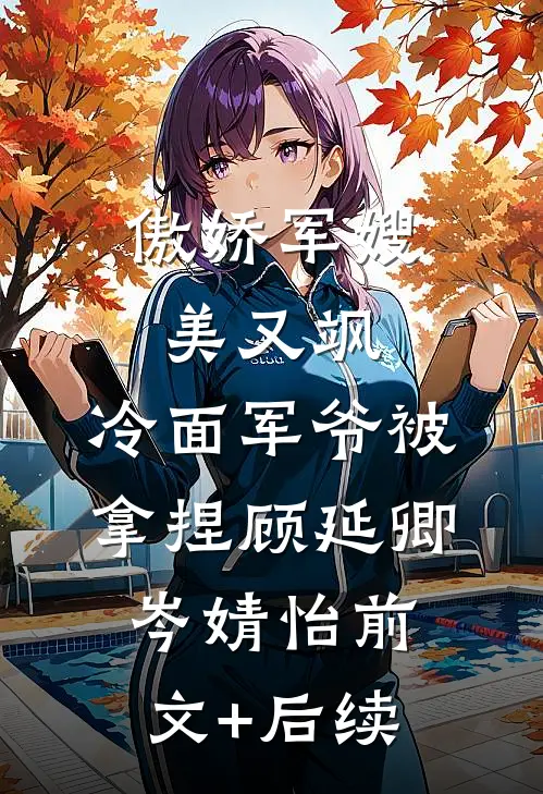 傲娇军嫂美又飒，冷面军爷被拿捏顾延卿岑婧怡前文+后续