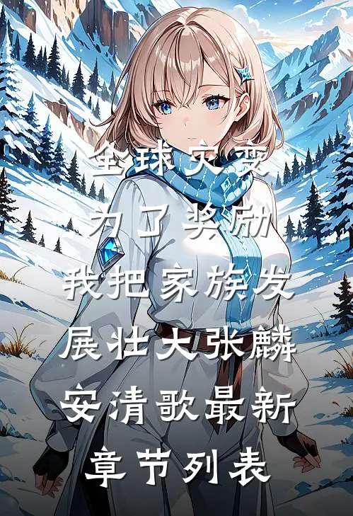 全球灾变：为了奖励，我把家族发展壮大张麟安清歌最新章节列表