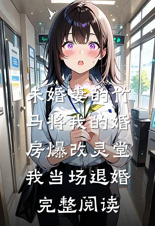 未婚妻的竹马将我的婚房爆改灵堂，我当场退婚完整阅读