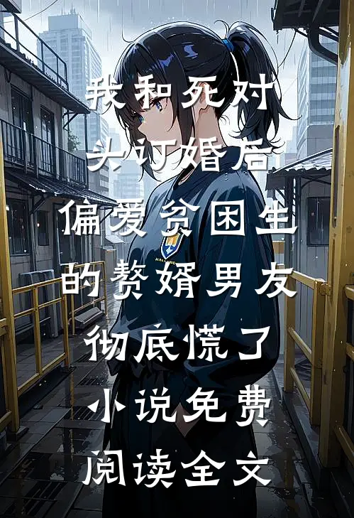 我和死对头订婚后，偏爱贫困生的赘婿男友彻底慌了小说免费阅读全文