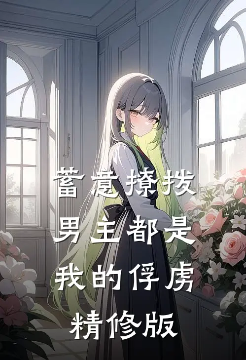 蓄意撩拨，男主都是我的俘虏精修版