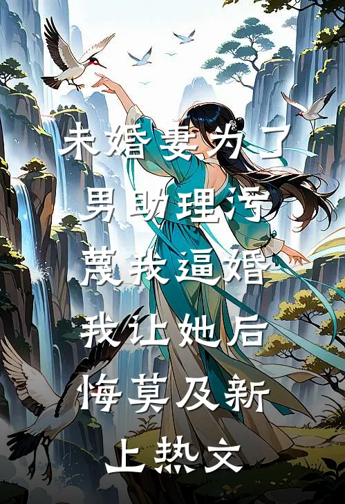 未婚妻为了男助理污蔑我逼婚，我让她后悔莫及新上热文