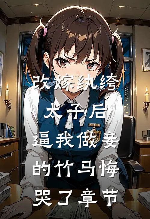 改嫁纨绔太子后，逼我做妾的竹马悔哭了章节