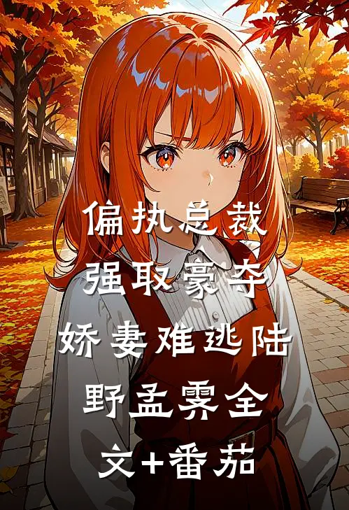 偏执总裁强取豪夺：娇妻难逃陆野孟霁全文+番茄