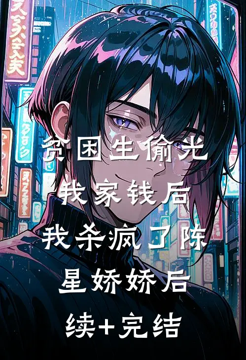 贫困生偷光我家钱后，我杀疯了陈星娇娇后续+完结