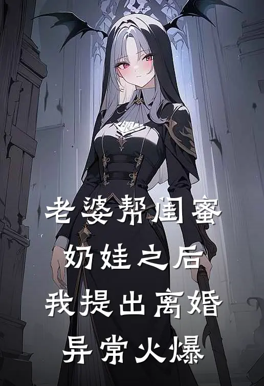 老婆帮闺蜜奶娃之后，我提出离婚异常火爆