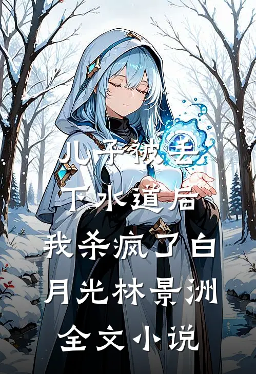儿子被丢下水道后，我杀疯了白月光林景洲全文小说