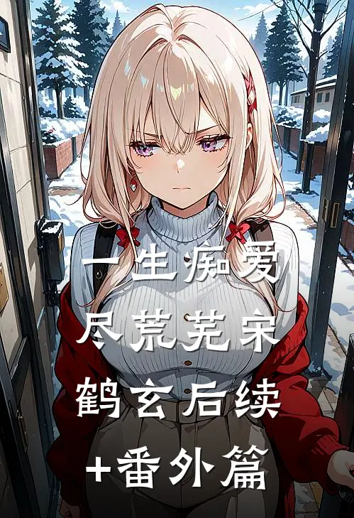 一生痴爱尽荒芜宋鹤玄后续+番外篇