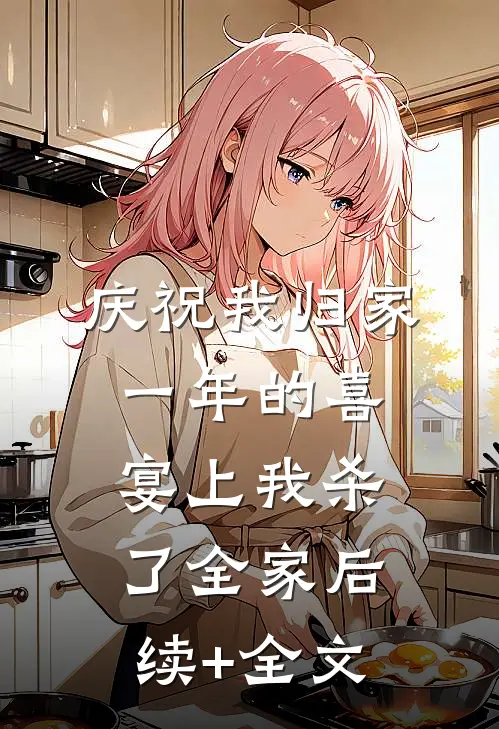 庆祝我归家一年的喜宴上我杀了全家后续+全文