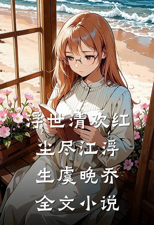 浮世清欢红尘尽江浮生虞晚乔全文小说