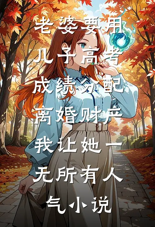 老婆要用儿子高考成绩分配离婚财产，我让她一无所有人气小说