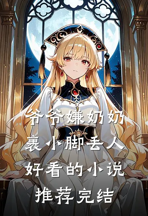 爷爷嫌奶奶裹小脚丢人好看的小说推荐完结