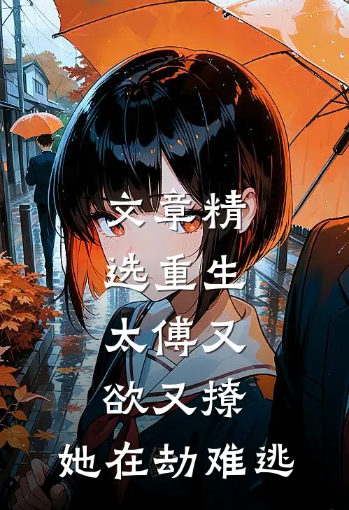 文章精选重生：太傅又欲又撩，她在劫难逃
