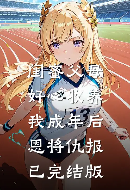 闺蜜父母好心收养，我成年后恩将仇报已完结版