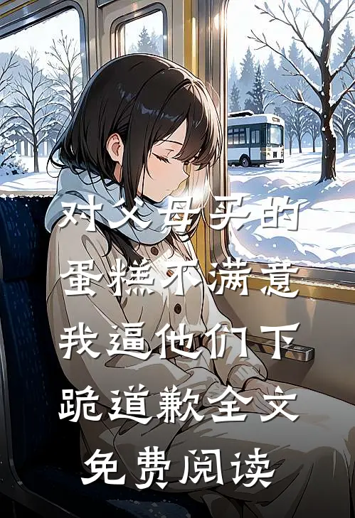 对父母买的蛋糕不满意，我逼他们下跪道歉全文免费阅读