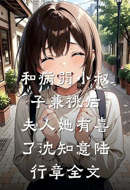 和病弱小叔子兼祧后，夫人她有喜了沈知意陆行章全文
