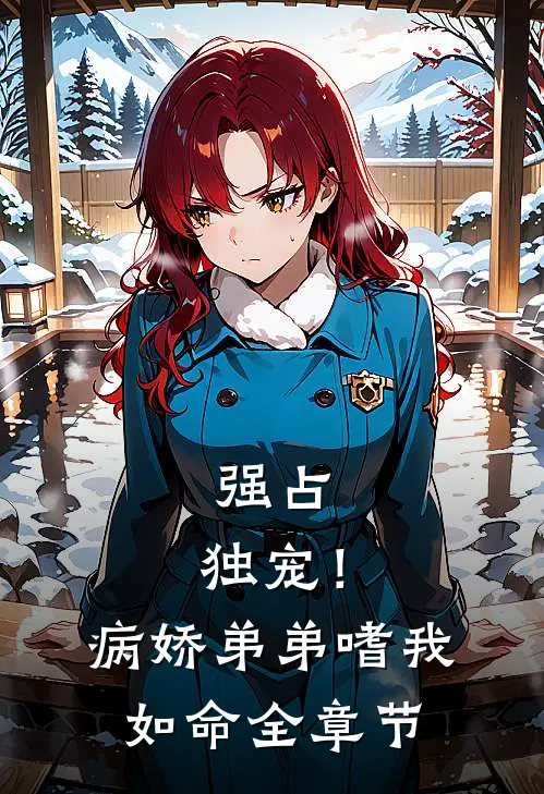 强占，独宠！病娇弟弟嗜我如命全章节