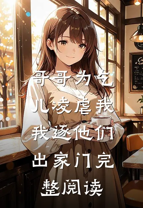 哥哥为乞儿凌虐我，我逐他们出家门完整阅读